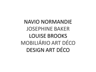NAVIO NORMANDIE
  JOSEPHINE BAKER
   LOUISE BROOKS
MOBILIÁRIO ART DÉCO
  DESIGN ART DÉCO
 