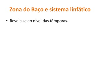 Zona do Baço e sistema linfáticoRevela se ao nível das têmporas.