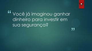 “
”
Você já imaginou ganhar
dinheiro para investir em
sua segurança?
 