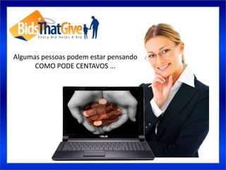 Algumas pessoas podem estar pensando
      COMO PODE CENTAVOS ...
 