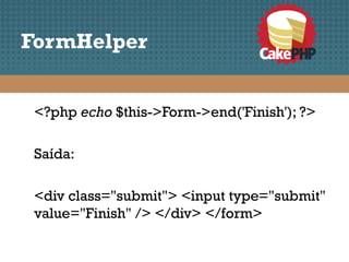 FormHelper


 <?php echo $this->Form->end('Finish'); ?>

 Saída:

 <div class="submit"> <input type="submit"
 value="Finish" /> </div> </form>
 
