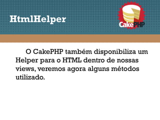 HtmlHelper


     O CakePHP também disponibiliza um
 Helper para o HTML dentro de nossas
 views, veremos agora alguns métodos
 utilizado.
 