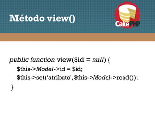 Método view()



public function view($id = null) {
    $this->Model->id = $id;
    $this->set(‘atributo', $this->Model->read());
}
 