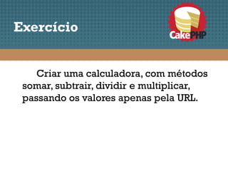 Exercício


    Criar uma calculadora, com métodos
 somar, subtrair, dividir e multiplicar,
 passando os valores apenas pela URL.
 