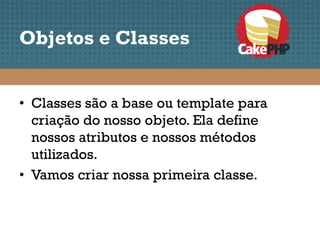 Objetos e Classes


• Classes são a base ou template para
  criação do nosso objeto. Ela define
  nossos atributos e nossos métodos
  utilizados.
• Vamos criar nossa primeira classe.
 