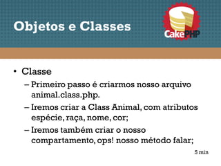 Objetos e Classes


• Classe
  – Primeiro passo é criarmos nosso arquivo
    animal.class.php.
  – Iremos criar a Class Animal, com atributos
    espécie, raça, nome, cor;
  – Iremos também criar o nosso
    compartamento, ops! nosso método falar;
                                             5 min
 