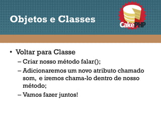 Objetos e Classes


• Voltar para Classe
  – Criar nosso método falar();
  – Adicionaremos um novo atributo chamado
    som, e iremos chama-lo dentro de nosso
    método;
  – Vamos fazer juntos!
 
