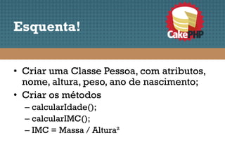 Esquenta!


• Criar uma Classe Pessoa, com atributos,
  nome, altura, peso, ano de nascimento;
• Criar os métodos
  – calcularIdade();
  – calcularIMC();
  – IMC = Massa / Altura²
 