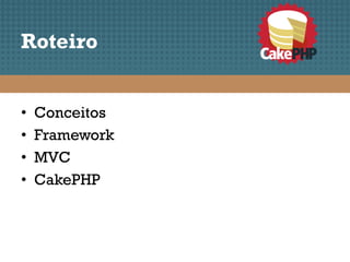 Roteiro


•   Conceitos
•   Framework
•   MVC
•   CakePHP
 