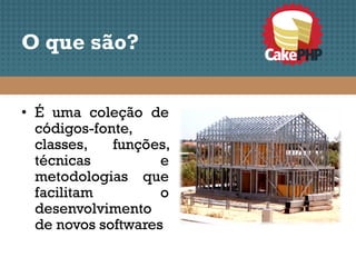 O que são?


• É uma coleção de
  códigos-fonte,
  classes,   funções,
  técnicas          e
  metodologias que
  facilitam         o
  desenvolvimento
  de novos softwares
 