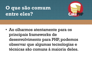 O que são comum
entre eles?


• Ao olharmos atentamente para os
  principais frameworks de
  desenvolvimento para PHP, podemos
  observar que algumas tecnologias e
  técnicas são comuns à maioria deles.
 