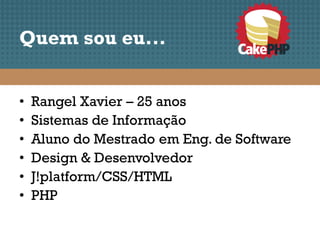 Quem sou eu...


•   Rangel Xavier – 25 anos
•   Sistemas de Informação
•   Aluno do Mestrado em Eng. de Software
•   Design & Desenvolvedor
•   J!platform/CSS/HTML
•   PHP
 