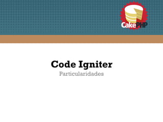 Code Igniter
 Particularidades
 