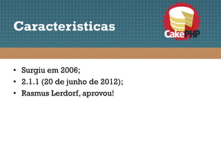 Caracteristicas


• Surgiu em 2006;
• 2.1.1 (20 de junho de 2012);
• Rasmus Lerdorf, aprovou!
 