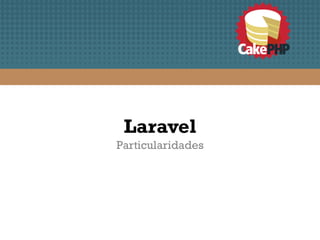 Laravel
Particularidades
 
