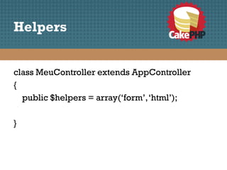 Helpers


class MeuController extends AppController
{
  public $helpers = array(‘form’, ‘html’);

}
 