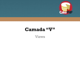Camada “V”
   Views
 