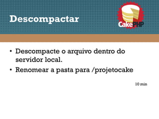 Descompactar


• Descompacte o arquivo dentro do
  servidor local.
• Renomear a pasta para /projetocake
                                       10 min
 