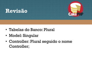 Revisão


• Tabelas do Banco: Plural
• Model: Singular
• Controller: Plural seguido o nome
  Controller;
 