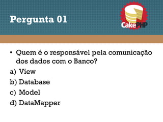 Pergunta 01


• Quem é o responsável pela comunicação
  dos dados com o Banco?
a) View
b) Database
c) Model
d) DataMapper
 