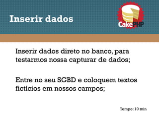 Inserir dados


 Inserir dados direto no banco, para
 testarmos nossa capturar de dados;

 Entre no seu SGBD e coloquem textos
 fictícios em nossos campos;

                                Tempo: 10 min
 