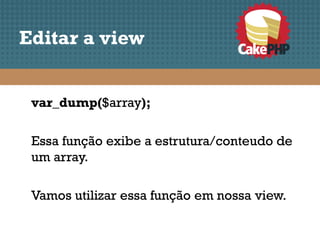 Editar a view


 var_dump($array);

 Essa função exibe a estrutura/conteudo de
 um array.

 Vamos utilizar essa função em nossa view.
 