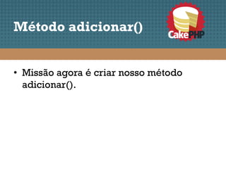 Método adicionar()


• Missão agora é criar nosso método
  adicionar().
 