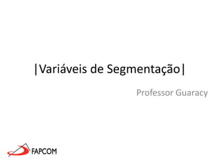 |Variáveis de Segmentação| Professor Guaracy 
