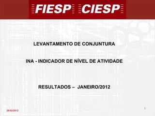 28/02/2012 LEVANTAMENTO DE CONJUNTURA INA - INDICADOR DE NÍVEL DE ATIVIDADE RESULTADOS –  JANEIRO/2012 