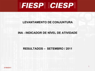 27/09/2011 LEVANTAMENTO DE CONJUNTURA INA - INDICADOR DE NÍVEL DE ATIVIDADE RESULTADOS –  SETEMBRO / 2011 