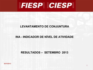 LEVANTAMENTO DE CONJUNTURA

INA - INDICADOR DE NÍVEL DE ATIVIDADE

RESULTADOS – SETEMBRO 2013

30/10/2013

1

1

 