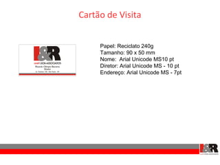 Cartão de Visita


     Papel: Reciclato 240g
     Tamanho: 90 x 50 mm
     Nome: Arial Unicode MS10 pt
     Diretor: Arial Unicode MS - 10 pt
     Endereço: Arial Unicode MS - 7pt
 