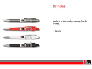 Brindes


Ao lado e abaixo algumas opções de
brinde.


- Caneta
 