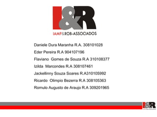 Daniele Dura Maranha R.A. 308101028
Eder Pereira R.A 904107196
Flaviano Gomes de Souza R.A 310108377
Izilda Marcondes R.A 308107461
Jackellinny Souza Soares R.A310105992
Ricardo Olimpio Bezerra R.A 308105363
Romulo Augusto de Araujo R.A 309201965
 