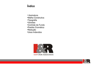Índice

• Assinatura
•Malha Construtiva
•Tipografia
•Versões
•Controle de Fundo
•Padrão Cromático
•Redução
•Usos Indevidos
 