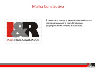Malha Construtiva


       É necessário manter a exatidão das medidas da
       marca para garantir a manutenção das
       proporções entre símbolo e assinatura.
 