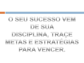 O SEU SUCESSO VEM DE SUA DISCIPLINA, TRAÇE METAS E ESTRATÉGIAS PARA VENCER.