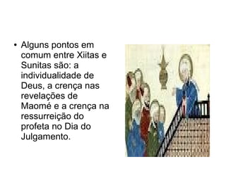 ●   Alguns pontos em
    comum entre Xiitas e
    Sunitas são: a
    individualidade de
    Deus, a crença nas
    revelações de
    Maomé e a crença na
    ressurreição do
    profeta no Dia do
    Julgamento.
 