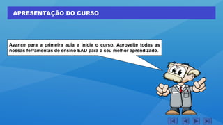 APRESENTAÇÃO DO CURSO
Avance para a primeira aula e inicie o curso. Aproveite todas as
nossas ferramentas de ensino EAD para o seu melhor aprendizado.
 