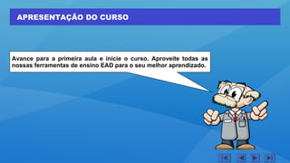 APRESENTAÇÃO DO CURSO
Avance para a primeira aula e inicie o curso. Aproveite todas as
nossas ferramentas de ensino EAD para o seu melhor aprendizado.
 