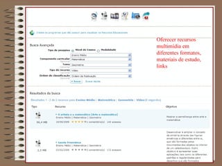 Oferecer recursos multimídia em diferentes formatos,  materiais de estudo, links 