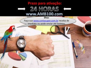 Prazo para ativação:
Dica:
Faça sua www.contasuper.com.br receba de
imediato ou pode enviar até boletos.
 