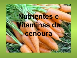 Nutrientes e 
Vitaminas da 
cenoura 
 