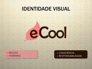 IDENTIDADE VISUAL 
→ BELEZA 
→ FEMININO 
→ CONSCIÊNCIA 
→ RESPONSABILIDADE 
 