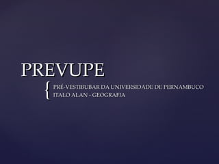 PREVUPE
 {   PRÉ-VESTIBUBAR DA UNIVERSIDADE DE PERNAMBUCO
     ITALO ALAN - GEOGRAFIA
 
