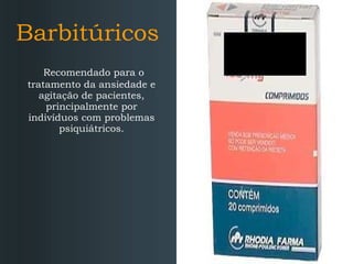 Barbitúricos Recomendado para o tratamento da ansiedade e agitação de pacientes, principalmente por indivíduos com problemas psiquiátricos. 