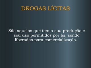 DROGAS LÍCITAS São aquelas que tem a sua produção e seu uso permitidos por lei, sendo liberadas para comercialização.  
