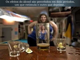 Os efeitos do álcool são percebidos em dois períodos, um que estimula e outro que deprime.  