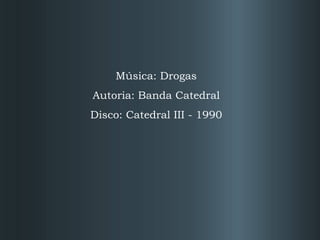 Música: Drogas Autoria: Banda Catedral Disco: Catedral III - 1990 