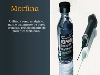 Morfina
Utilizada como analgésico
para o tratamento de dores
crônicas, principalmente de
pacientes terminais.

 